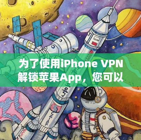 为了使用iPhone VPN解锁苹果App，您可以按照以下步骤操作