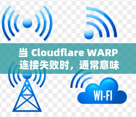当 Cloudflare WARP 连接失败时，通常意味着在尝试通过 WARP 接通云服务时遇到了瓶颈。以下是一些常见的问题以及如何解决这些问题