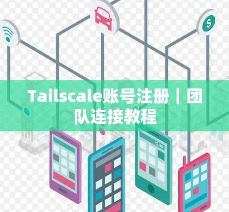 Tailscale账号注册｜团队连接教程