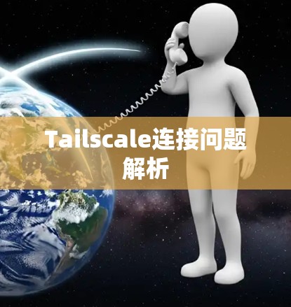 Tailscale连接问题解析 Tailscale连接问题解析