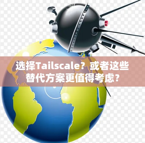 选择Tailscale？或者这些替代方案更值得考虑？
