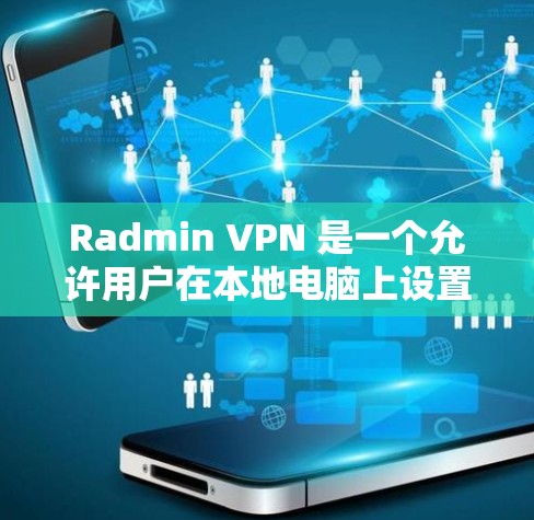 Radmin VPN 是一个允许用户在本地电脑上设置远程访问的虚拟网络软件，适合在端到端加密下进行视频会议、文件传输等。以下是使用 Radmin VPN 的步骤