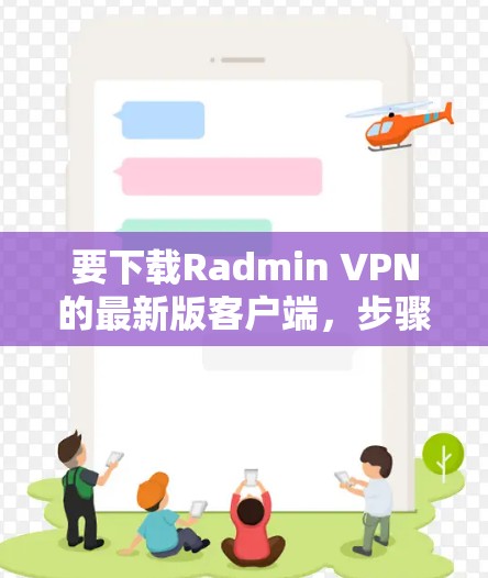 要下载Radmin VPN的最新版客户端,步骤如下 要下载Radmin VPN的最新版客户端,步骤如下