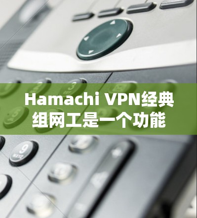 Hamachi VPN经典组网工是一个功能全面且界面友好的VPN软件,适合有一定网络基础的用户。以下是对其经典组网工的详细评价和体验 Hamachi VPN经典组网工是一个功能全面且界面友好的VPN软件,适合有一定网络基础的用户。以下是对其经典组网工的详细评价和体验