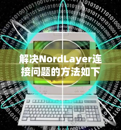 解决NordLayer连接问题的方法如下 解决NordLayer连接问题的方法如下