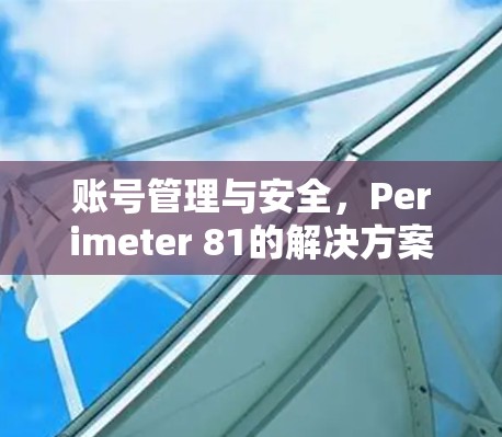 账号管理与安全，Perimeter 81的解决方案