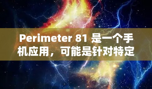 Perimeter 81 是一个手机应用，可能是针对特定设备或平台设计的游戏或娱乐软件。为了获取Perimeter 81的最新下载链接，您可以通过以下步骤进行