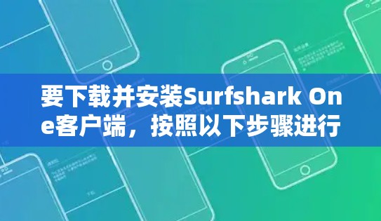 要下载并安装Surfshark One客户端，按照以下步骤进行