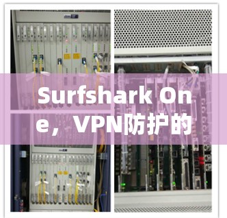 Surfshark One，VPN防护的终极解决方案