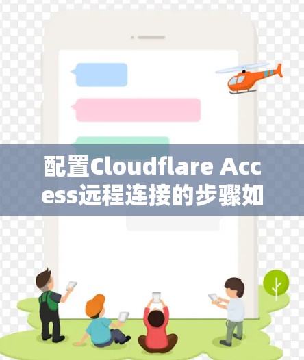 配置Cloudflare Access远程连接的步骤如下