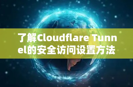 了解Cloudflare Tunnel的安全访问设置方法，确保你的访问权限正确设置，是保护你的网络安全和数据安全的关键步骤。以下是一个详细的指南，帮助您轻松完成设置