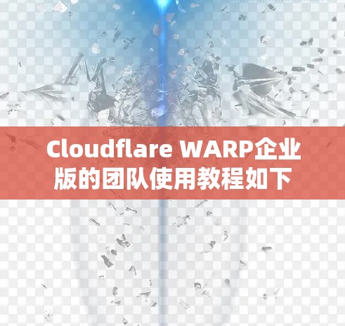 Cloudflare WARP企业版的团队使用教程如下 Cloudflare WARP企业版的团队使用教程如下