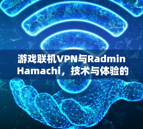 游戏联机VPN与Radmin Hamachi,技术与体验的双重提升 游戏联机VPN与Radmin Hamachi,技术与体验的双重提升