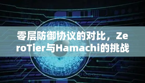 零层防御协议的对比，ZeroTier与Hamachi的挑战与机遇