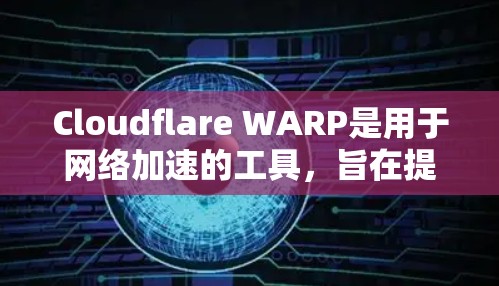 Cloudflare WARP是用于网络加速的工具，旨在提升互联网的可用性和稳定性。以下是对Cloudflare WARP的详细介绍