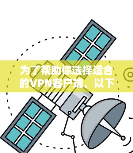 为了帮助你选择适合的VPN客户端，以下是详细的分析和推荐