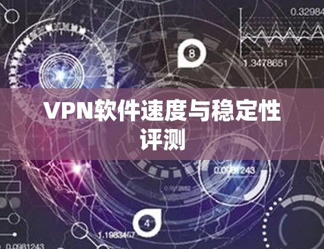 VPN软件速度与稳定性评测 VPN软件速度与稳定性评测