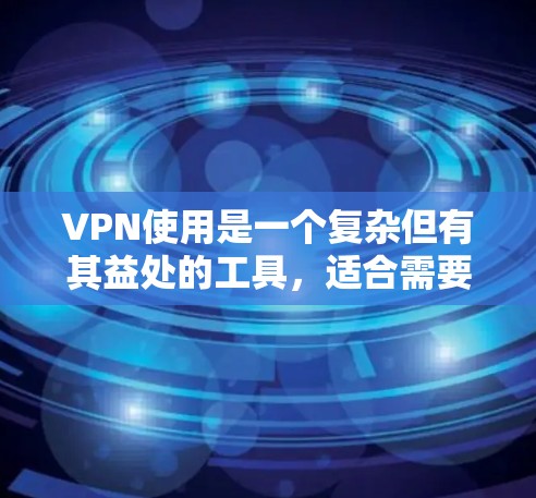 VPN使用是一个复杂但有其益处的工具，适合需要访问网络内容、分享文件或进行在线游戏等需求的用户。以下是新手使用VPN的完整教程，分为14步，详细说明了每一步的操作和注意事项