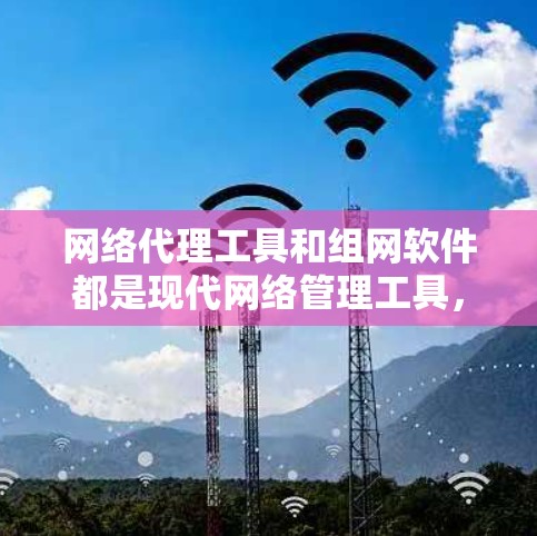 网络代理工具和组网软件都是现代网络管理工具,各有其独特的功能和适用场景,适合不同的用户需求。以下是对两者的主要区别和应用的详细分析 网络代理工具和组网软件都是现代网络管理工具,各有其独特的功能和适用场景,适合不同的用户需求。以下是对两者的主要区别和应用的详细分析