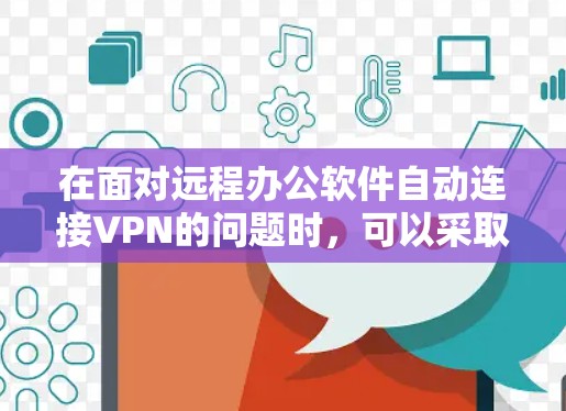 在面对远程办公软件自动连接VPN的问题时，可以采取以下步骤来解决