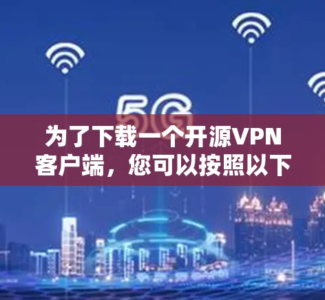 为了下载一个开源VPN客户端,您可以按照以下步骤进行 为了下载一个开源VPN客户端,您可以按照以下步骤进行