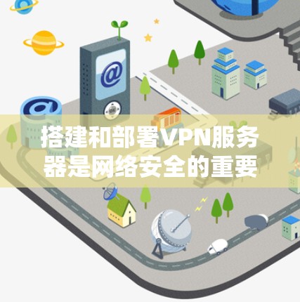 搭建和部署VPN服务器是网络安全的重要环节，尤其是节点部署。以下是节点部署方法的详细步骤和注意事项