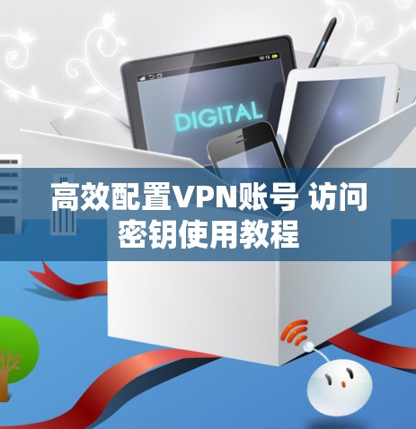 高效配置VPN账号 访问密钥使用教程