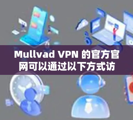 Mullvad VPN 的官方官网可以通过以下方式访问