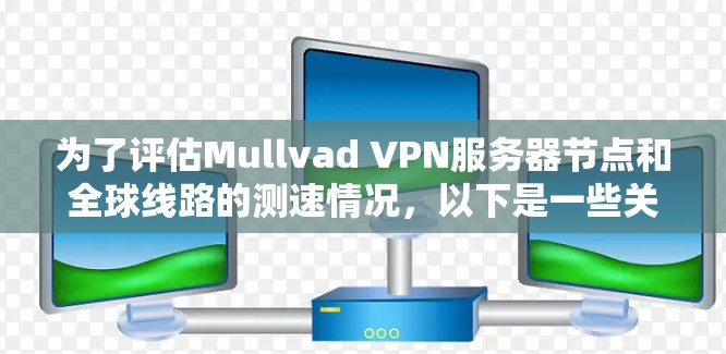 为了评估Mullvad VPN服务器节点和全球线路的测速情况,以下是一些关键步骤和信息 为了评估Mullvad VPN服务器节点和全球线路的测速情况,以下是一些关键步骤和信息