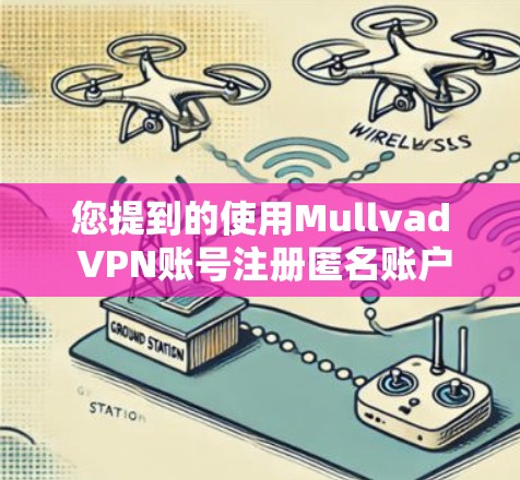 您提到的使用Mullvad VPN账号注册匿名账户的步骤如下