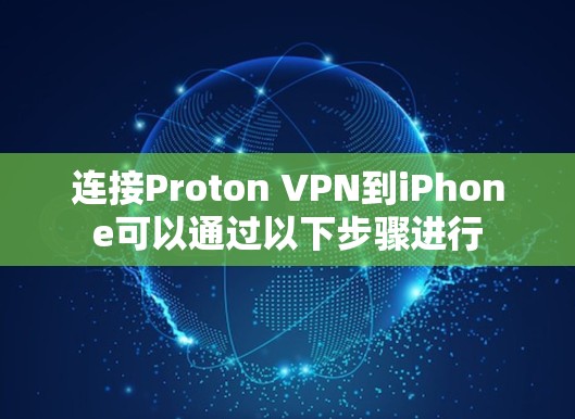 连接Proton VPN到iPhone可以通过以下步骤进行 连接Proton VPN到iPhone可以通过以下步骤进行