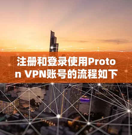 注册和登录使用Proton VPN账号的流程如下
