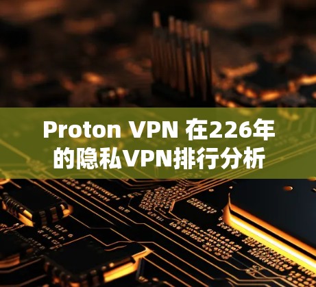 Proton VPN 在226年的隐私VPN排行分析
