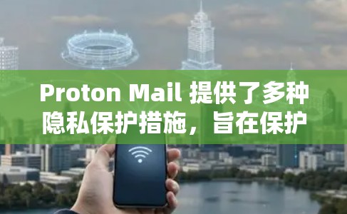 Proton Mail 提供了多种隐私保护措施,旨在保护用户的数据和信息。以下是对这些措施的详细分析 Proton Mail 提供了多种隐私保护措施,旨在保护用户的数据和信息。以下是对这些措施的详细分析