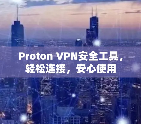 Proton VPN安全工具，轻松连接，安心使用