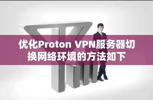 优化Proton VPN服务器切换网络环境的方法如下 优化Proton VPN服务器切换网络环境的方法如下