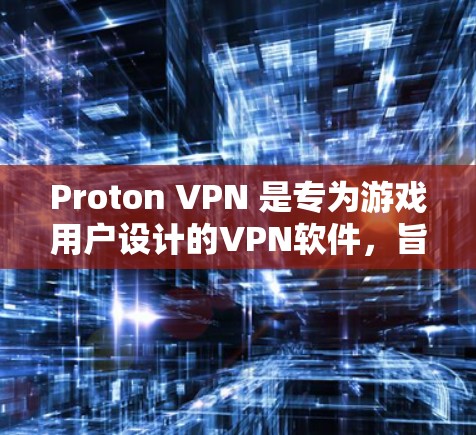 Proton VPN 是专为游戏用户设计的VPN软件，旨在过滤VPN连接中的恶意软件和恶意程序，同时保证游戏体验。如果你在使用 Proton VPN 后遇到了延迟问题，可以参考以下方法来优化延迟
