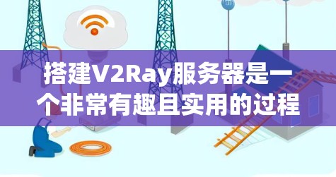 搭建V2Ray服务器是一个非常有趣且实用的过程!V2Ray是一种基于协议的网络设备,主要用于视频会议、直播、视频通话等场景。以下是一个详细的步骤指南,帮助您顺利完成V2Ray服务器的搭建和部署 搭建V2Ray服务器是一个非常有趣且实用的过程!V2Ray是一种基于协议的网络设备,主要用于视频会议、直播、视频通话等场景。以下是一个详细的步骤指南,帮助您顺利完成V2Ray服务器的搭建和部署