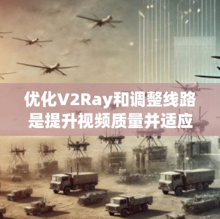优化V2Ray和调整线路是提升视频质量并适应不同流媒体平台的关键步骤。以下是对该过程的详细优化和调整建议 优化V2Ray和调整线路是提升视频质量并适应不同流媒体平台的关键步骤。以下是对该过程的详细优化和调整建议