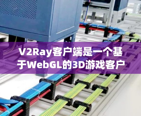 V2Ray客户端是一个基于WebGL的3D游戏客户端，专为3D游戏开发和展示而设计。它支持多种平台，包括手机、平板、电脑以及支持3D技术的设备。以下是关于V2Ray客户端的最新信息的介绍