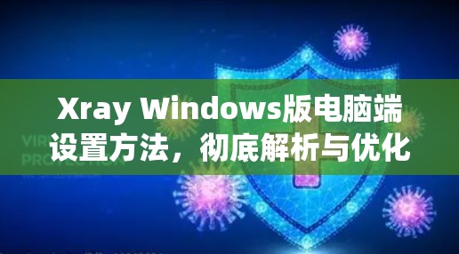 Xray Windows版电脑端设置方法，彻底解析与优化视频分析功能