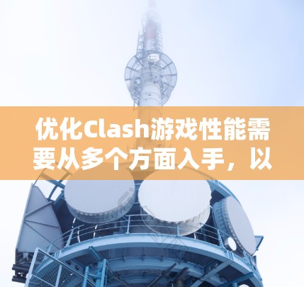 优化Clash游戏性能需要从多个方面入手,以下是一步步的优化建议 优化Clash游戏性能需要从多个方面入手,以下是一步步的优化建议