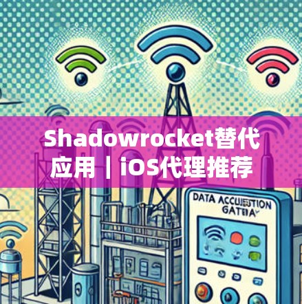 Shadowrocket替代应用|iOS代理推荐 Shadowrocket替代应用|iOS代理推荐