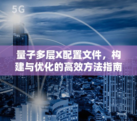 量子多层X配置文件,构建与优化的高效方法指南 量子多层X配置文件,构建与优化的高效方法指南