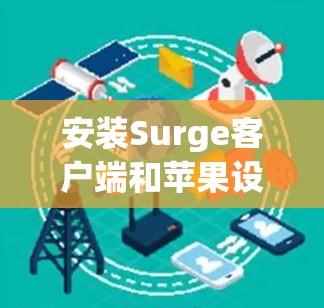 安装Surge客户端和苹果设备，轻松连接，高效工作