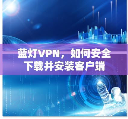 蓝灯VPN，如何安全下载并安装客户端