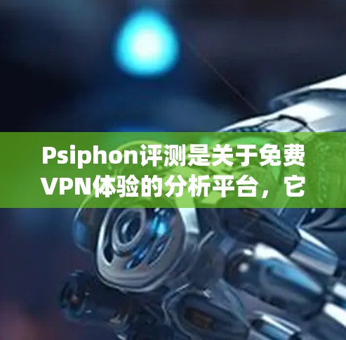 Psiphon评测是关于免费VPN体验的分析平台，它以测试和体验VPN服务为宗旨，提供了免费的VPN客户端，如Nord、Snyk和T pan。虽然Psiphon免费，但其用户体验和安全性存在争议