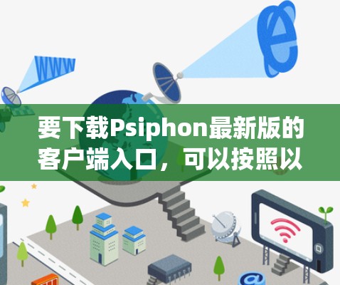 要下载Psiphon最新版的客户端入口，可以按照以下步骤进行