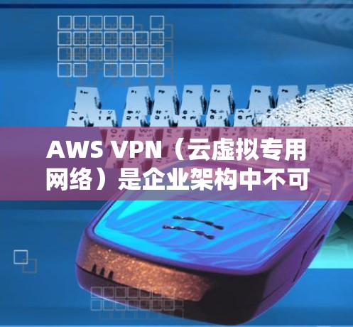 AWS VPN（云虚拟专用网络）是企业架构中不可或缺的一部分，尤其适用于需要符合数据安全和合规要求的企业。以下是 AWS VPN 的配置方案以及企业网络部署的建议