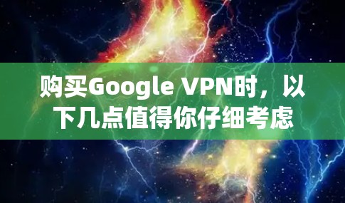 购买Google VPN时，以下几点值得你仔细考虑